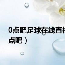 0点吧足球在线直播（0点吧）