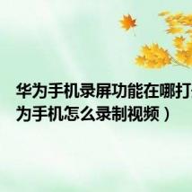 华为手机录屏功能在哪打开(华为手机怎么录制视频)