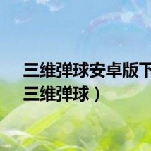 三维弹球安卓版下载(三维弹球)