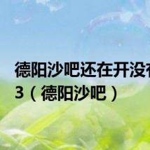德阳沙吧还在开没有2023(德阳沙吧)