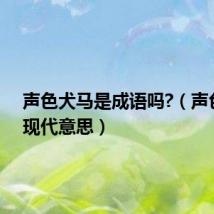 声色犬马是成语吗?(声色犬马现代意思)