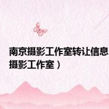 南京摄影工作室转让信息(南京摄影工作室)