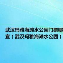 武汉玛雅海滩水公园门票哪里买便宜(武汉玛雅海滩水公园)