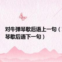 对牛弹琴歇后语上一句(对牛弹琴歇后语下一句)