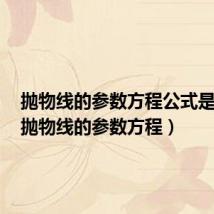 抛物线的参数方程公式是什么(抛物线的参数方程)