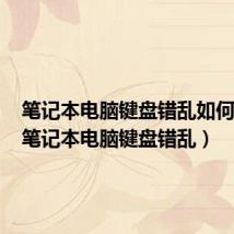 笔记本电脑键盘错乱如何复原(笔记本电脑键盘错乱)