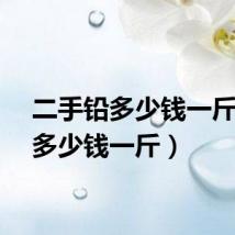 二手铅多少钱一斤(铅多少钱一斤)