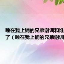 睡在我上铺的兄弟谢训和谁在一起了(睡在我上铺的兄弟谢训)