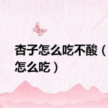杏子怎么吃不酸（杏子怎么吃）