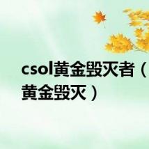 csol黄金毁灭者(csol黄金毁灭)