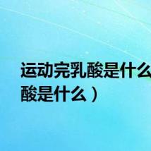 运动完乳酸是什么（乳酸是什么）