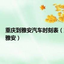 重庆到雅安汽车时刻表(重庆到雅安)