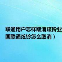 联通用户怎样取消炫铃业务(中国联通炫铃怎么取消)