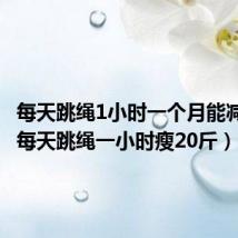 每天跳绳1小时一个月能减多少(每天跳绳一小时瘦20斤)