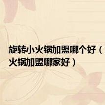 旋转小火锅加盟哪个好(旋转小火锅加盟哪家好)