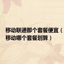 移动联通那个套餐便宜(联通和移动哪个套餐划算)