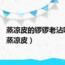 蒸凉皮的锣锣老沾咋办（蒸凉皮）