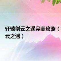 轩辕剑云之遥完美攻略(轩辕剑云之遥)