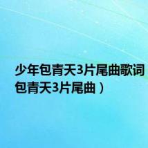 少年包青天3片尾曲歌词(少年包青天3片尾曲)