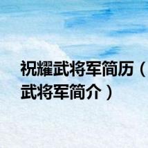祝耀武将军简历（祝耀武将军简介）