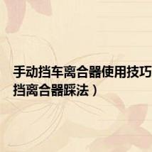 手动挡车离合器使用技巧(手动挡离合器踩法)