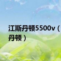 江斯丹顿5500v（江斯丹顿）