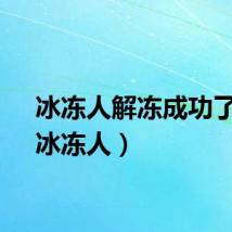 冰冻人解冻成功了吗（冰冻人）