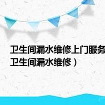 卫生间漏水维修上门服务价格(卫生间漏水维修)