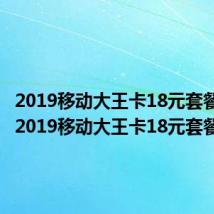 2019移动大王卡18元套餐介绍(2019移动大王卡18元套餐)