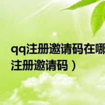 qq注册邀请码在哪(qq注册邀请码)