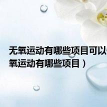 无氧运动有哪些项目可以做(无氧运动有哪些项目)