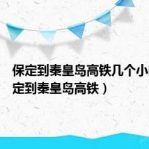 保定到秦皇岛高铁几个小时(保定到秦皇岛高铁)