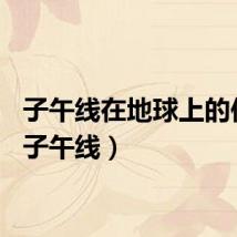 子午线在地球上的位置（子午线）