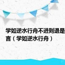 学如逆水行舟不进则退是谁的名言(学如逆水行舟)