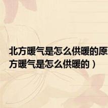 北方暖气是怎么供暖的原理(北方暖气是怎么供暖的)