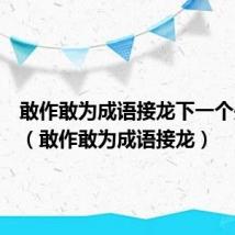 敢作敢为成语接龙下一个是什么(敢作敢为成语接龙)