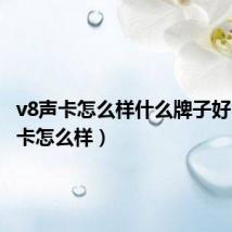 v8声卡怎么样什么牌子好（v8声卡怎么样）