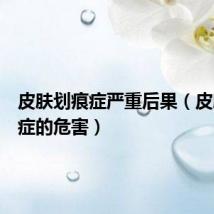 皮肤划痕症严重后果(皮肤划痕症的危害)