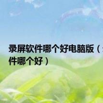 录屏软件哪个好电脑版(录屏软件哪个好)