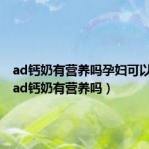 ad钙奶有营养吗孕妇可以喝吗(ad钙奶有营养吗)