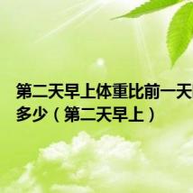 第二天早上体重比前一天晚上轻多少(第二天早上)