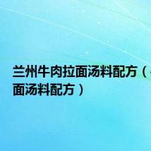 兰州牛肉拉面汤料配方(牛肉拉面汤料配方)