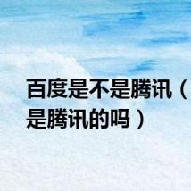 百度是不是腾讯（百度是腾讯的吗）