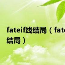 fateif线结局（fatehf线结局）