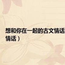 想和你在一起的古文情话（古文情话）