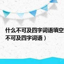 什么不可及四字词语填空(什么不可及四字词语)