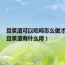 豆浆渣可以吃吗怎么做才好吃(豆浆渣有什么用)