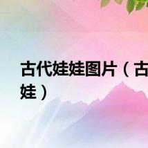 古代娃娃图片（古代娃娃）