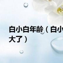 白小白年龄（白小白多大了）