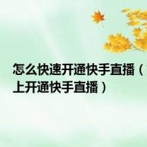 怎么快速开通快手直播(如何马上开通快手直播)